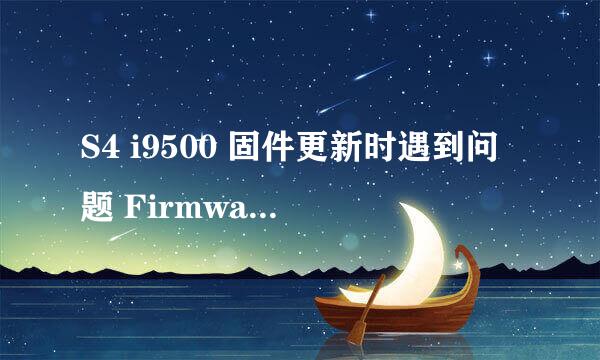 S4 i9500 固件更新时遇到问题 Firmware upgrade