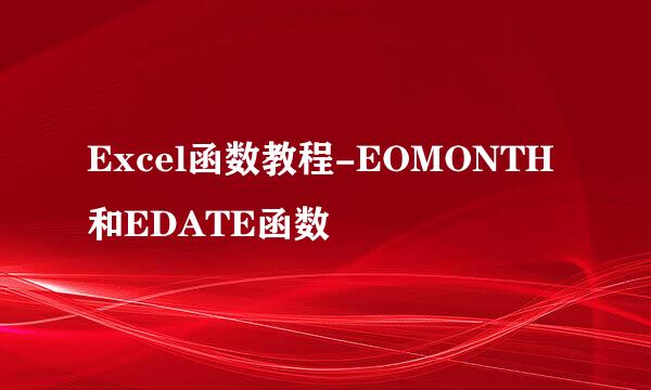 Excel函数教程-EOMONTH和EDATE函数