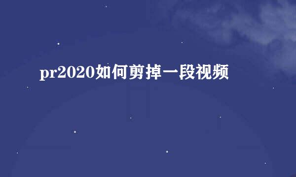 pr2020如何剪掉一段视频