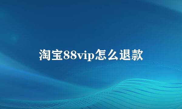 淘宝88vip怎么退款