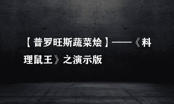 【普罗旺斯蔬菜烩】——《料理鼠王》之演示版