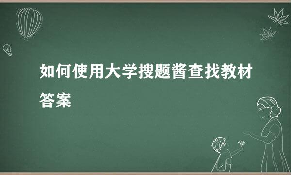 如何使用大学搜题酱查找教材答案