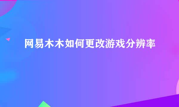 网易木木如何更改游戏分辨率