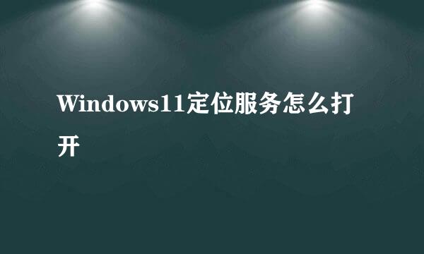 Windows11定位服务怎么打开