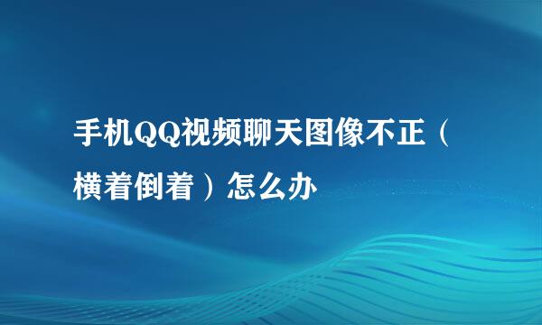 手机QQ视频聊天图像不正（横着倒着）怎么办