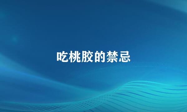 吃桃胶的禁忌