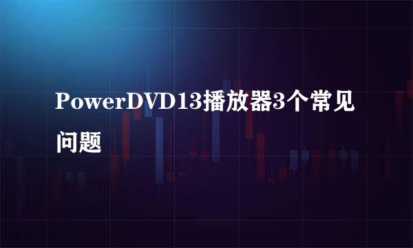 PowerDVD13播放器3个常见问题