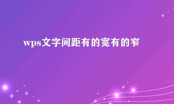 wps文字间距有的宽有的窄