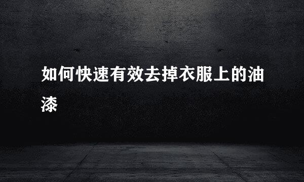 如何快速有效去掉衣服上的油漆
