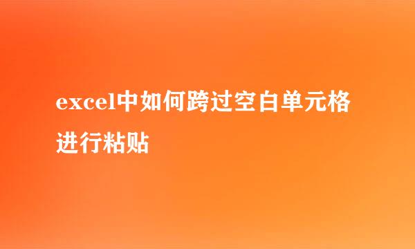 excel中如何跨过空白单元格进行粘贴