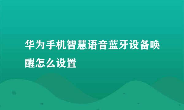 华为手机智慧语音蓝牙设备唤醒怎么设置