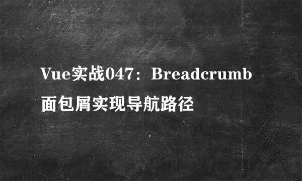 Vue实战047:Breadcrumb面包屑实现导航路径