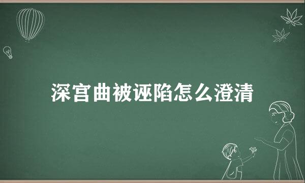 深宫曲被诬陷怎么澄清