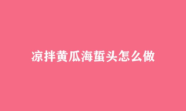 凉拌黄瓜海蜇头怎么做