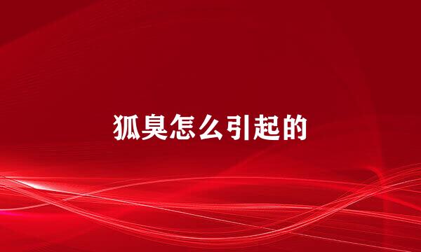 狐臭怎么引起的