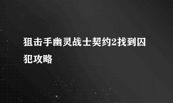 狙击手幽灵战士契约2找到囚犯攻略