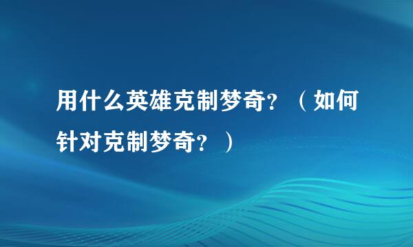 用什么英雄克制梦奇?(如何针对克制梦奇?)