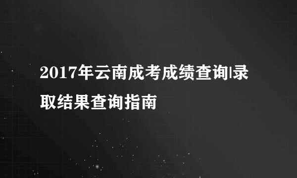 2017年云南成考成绩查询|录取结果查询指南