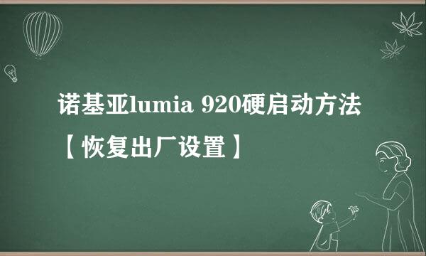 诺基亚lumia 920硬启动方法【恢复出厂设置】