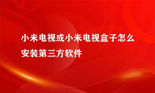 小米电视或小米电视盒子怎么安装第三方软件