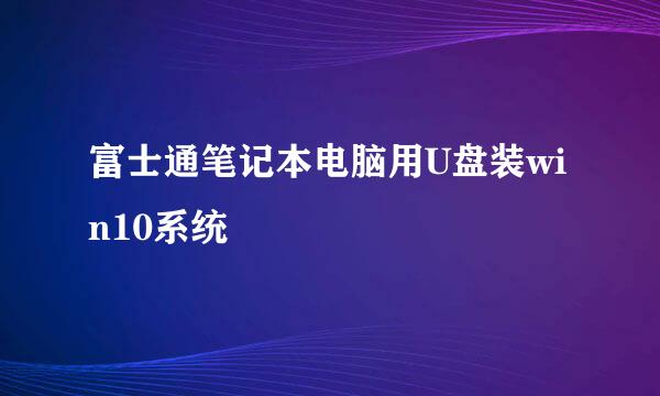 富士通笔记本电脑用U盘装win10系统
