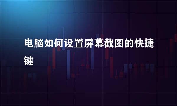 电脑如何设置屏幕截图的快捷键