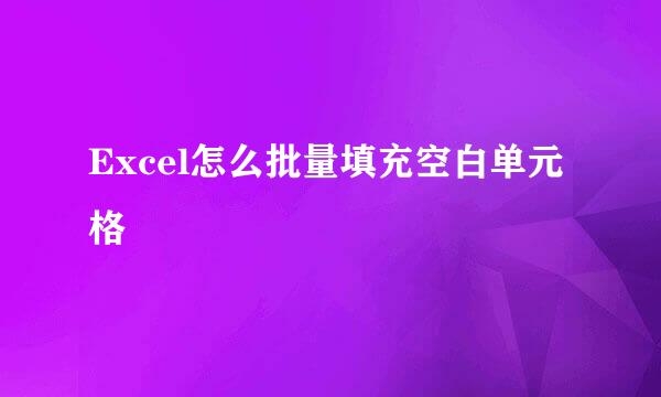 Excel怎么批量填充空白单元格