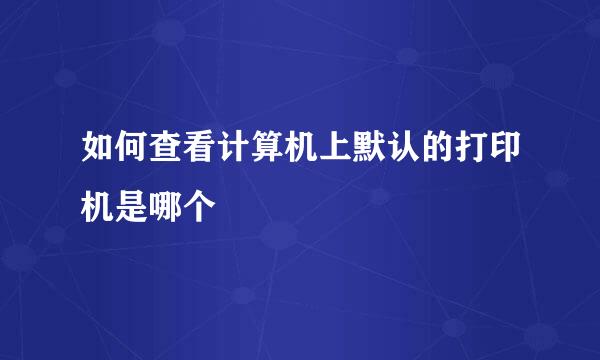 如何查看计算机上默认的打印机是哪个