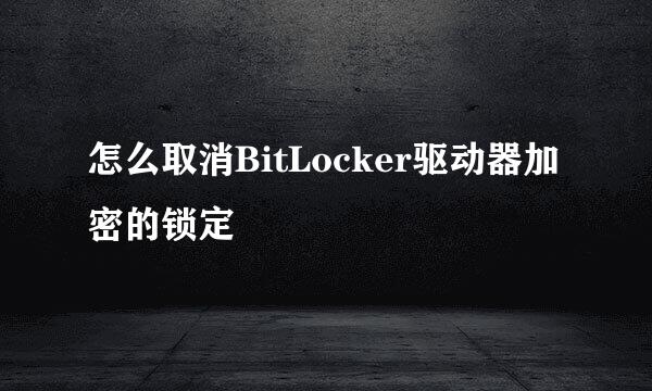 怎么取消BitLocker驱动器加密的锁定