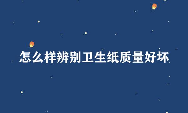 怎么样辨别卫生纸质量好坏