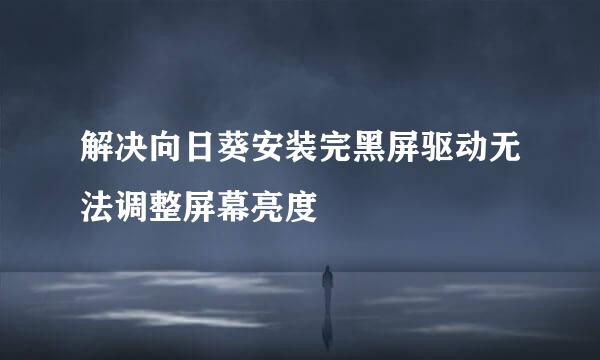 解决向日葵安装完黑屏驱动无法调整屏幕亮度