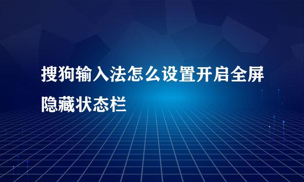 搜狗输入法怎么设置开启全屏隐藏状态栏