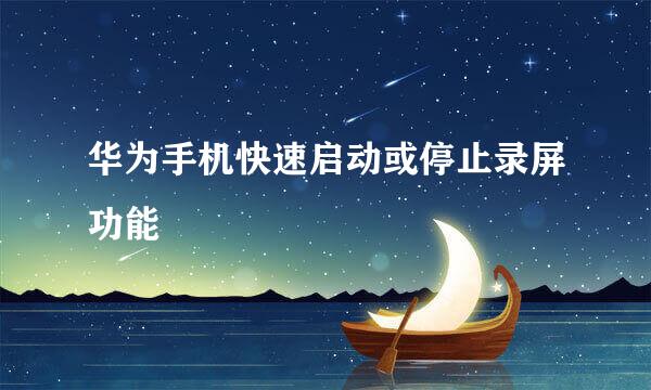 华为手机快速启动或停止录屏功能
