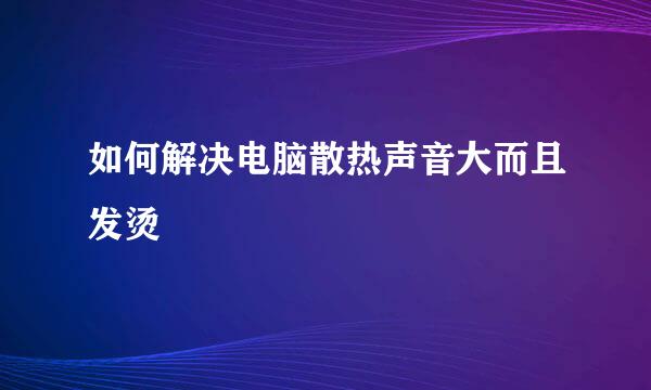 如何解决电脑散热声音大而且发烫