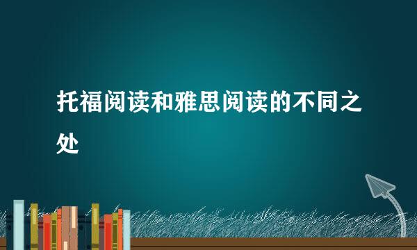 托福阅读和雅思阅读的不同之处