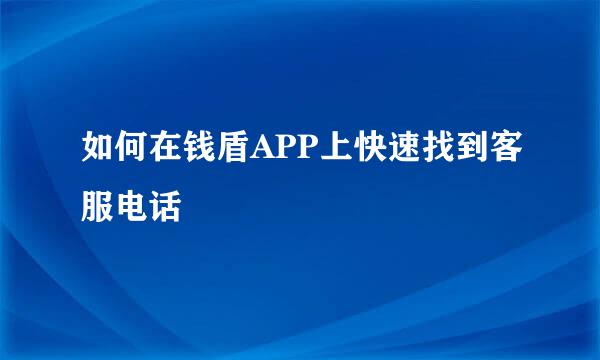 如何在钱盾APP上快速找到客服电话