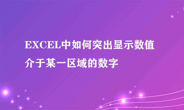 EXCEL中如何突出显示数值介于某一区域的数字