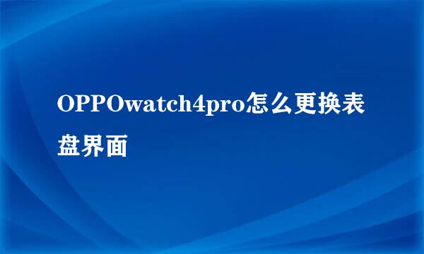 OPPOwatch4pro怎么更换表盘界面