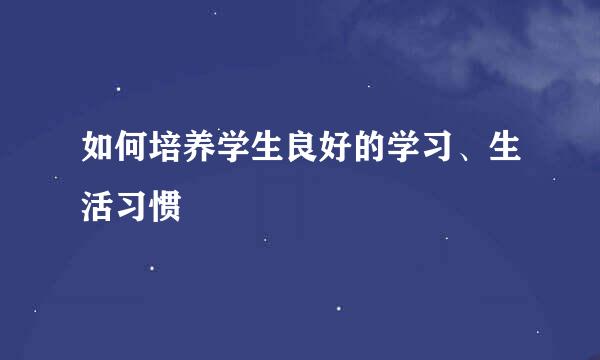 如何培养学生良好的学习、生活习惯