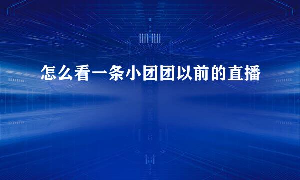 怎么看一条小团团以前的直播