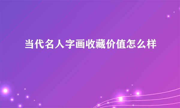 当代名人字画收藏价值怎么样