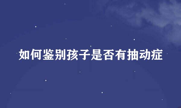 如何鉴别孩子是否有抽动症