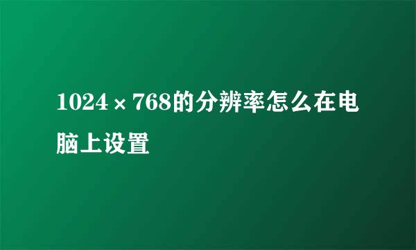 1024×768的分辨率怎么在电脑上设置