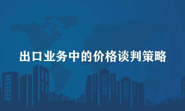 出口业务中的价格谈判策略