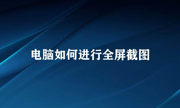 电脑如何进行全屏截图