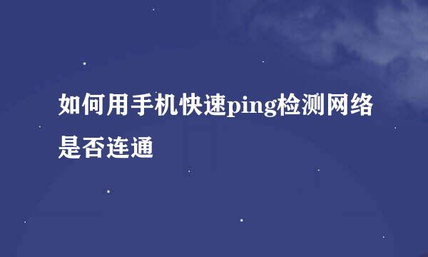 如何用手机快速ping检测网络是否连通