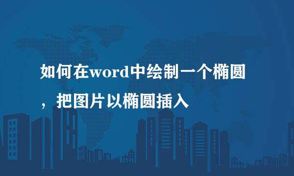 如何在word中绘制一个椭圆,把图片以椭圆插入