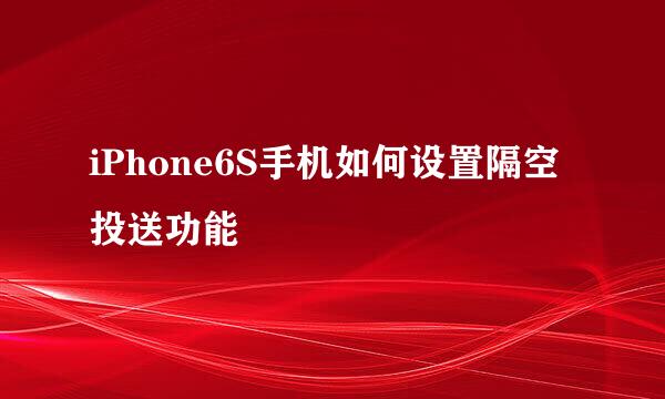 iPhone6S手机如何设置隔空投送功能