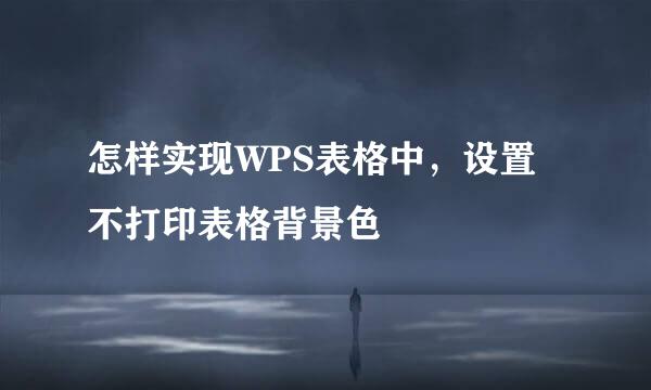 怎样实现WPS表格中,设置不打印表格背景色