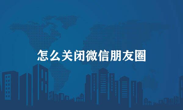 怎么关闭微信朋友圈